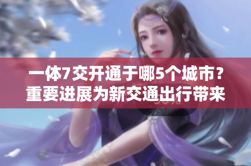 一体7交开通于哪5个城市？重要进展为新交通出行带来改变
