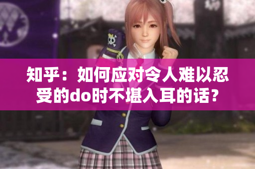 知乎：如何应对令人难以忍受的do时不堪入耳的话？