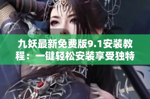 九妖最新免费版9.1安装教程：一键轻松安装享受独特功能