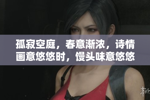 孤寂空庭，春意渐浓，诗情画意悠悠时，馒头味意悠悠。