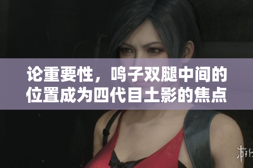论重要性，鸣子双腿中间的位置成为四代目土影的焦点