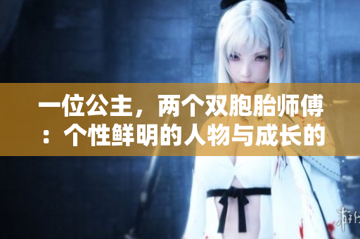 一位公主，两个双胞胎师傅：个性鲜明的人物与成长的冒险之旅