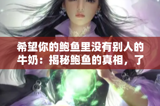希望你的鲍鱼里没有别人的牛奶：揭秘鲍鱼的真相，了解背后的故事