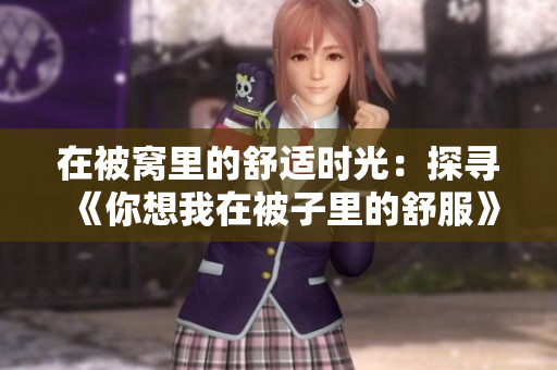 在被窝里的舒适时光：探寻《你想我在被子里的舒服》的音乐魅力