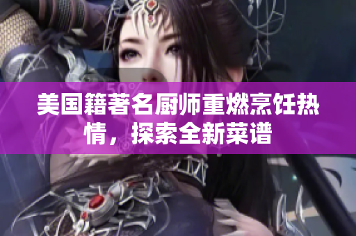 美国籍著名厨师重燃烹饪热情，探索全新菜谱