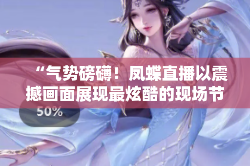 “气势磅礴！凤蝶直播以震撼画面展现最炫酷的现场节目”