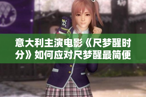 意大利主演电影《尺梦醒时分》如何应对尺梦醒最简便 