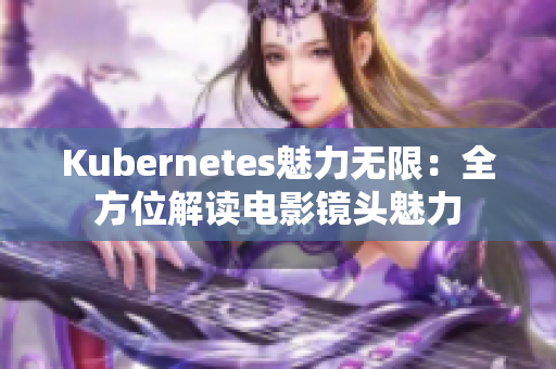Kubernetes魅力无限：全方位解读电影镜头魅力