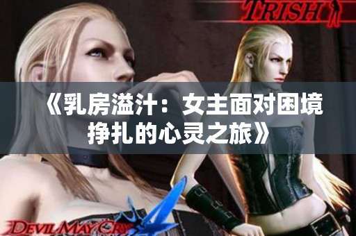 《乳房溢汁：女主面对困境挣扎的心灵之旅》
