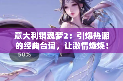意大利销魂梦2：引爆热潮的经典台词，让激情燃烧！