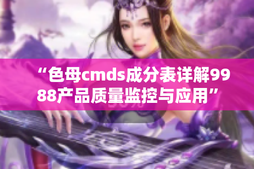 “色母cmds成分表详解9988产品质量监控与应用”