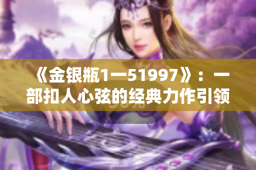 《金银瓶1一51997》：一部扣人心弦的经典力作引领情感乱象