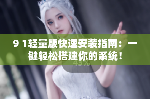 9 1轻量版快速安装指南：一键轻松搭建你的系统！