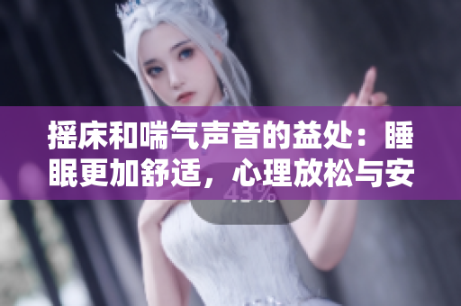 摇床和喘气声音的益处：睡眠更加舒适，心理放松与安心。