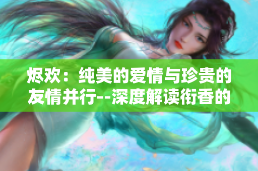 烬欢：纯美的爱情与珍贵的友情并行--深度解读衔香的心境