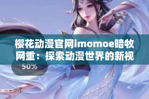 樱花动漫官网imomoe暗牧网重：探索动漫世界的新视角