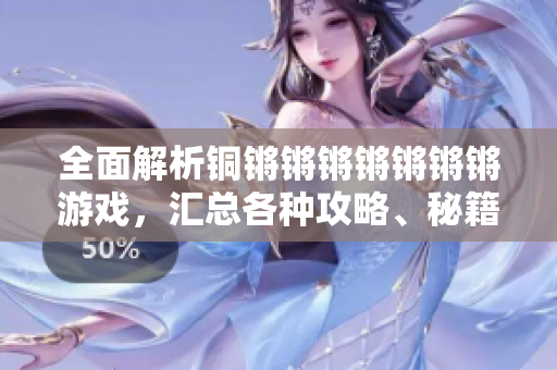 全面解析铜锵锵锵锵锵锵锵游戏，汇总各种攻略、秘籍及玩家心得