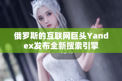 俄罗斯的互联网巨头Yandex发布全新搜索引擎