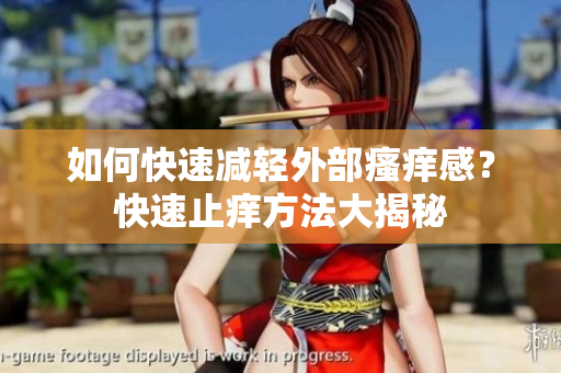 如何快速减轻外部瘙痒感？快速止痒方法大揭秘
