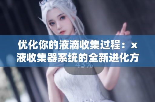 优化你的液滴收集过程：x液收集器系统的全新进化方案