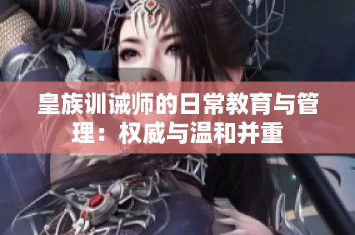 皇族训诫师的日常教育与管理：权威与温和并重