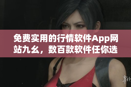 免费实用的行情软件App网站九幺，数百款软件任你选!