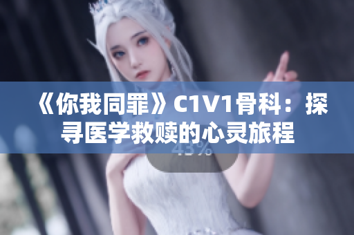 《你我同罪》C1V1骨科：探寻医学救赎的心灵旅程