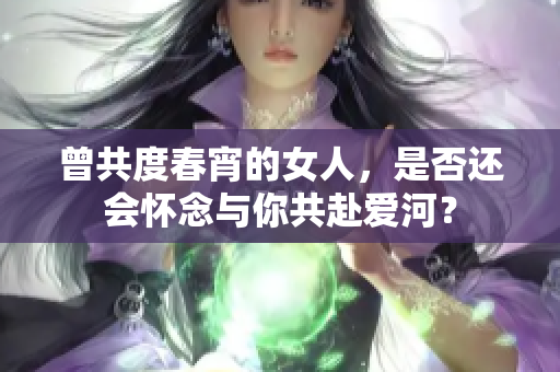 曾共度春宵的女人，是否还会怀念与你共赴爱河？