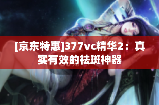 [京东特惠]377vc精华2：真实有效的祛斑神器