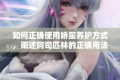 如何正确使用娇笙养护方式，阐述阿司匹林的正确用法