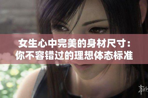 女生心中完美的身材尺寸：你不容错过的理想体态标准