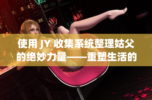 使用 JY 收集系统整理姑父的绝妙力量——重塑生活的秘诀