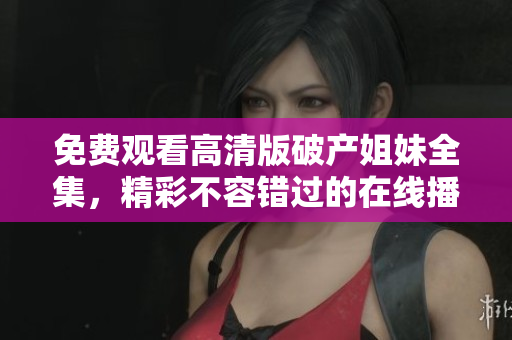 免费观看高清版破产姐妹全集，精彩不容错过的在线播放资源