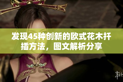 发现45种创新的欧式花木扦插方法，图文解析分享