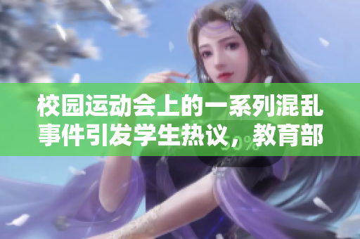 校园运动会上的一系列混乱事件引发学生热议，教育部门面临挑战。
