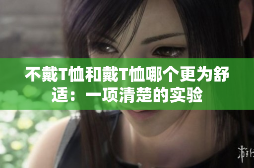 不戴T恤和戴T恤哪个更为舒适：一项清楚的实验