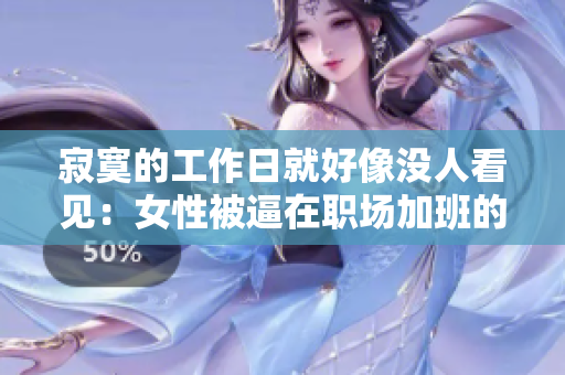 寂寞的工作日就好像没人看见：女性被逼在职场加班的心路历程