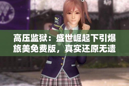 高压监狱：盛世崛起下引爆旅美免费版，真实还原无遗