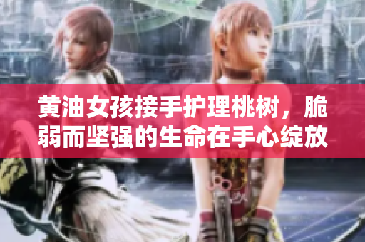 黄油女孩接手护理桃树，脆弱而坚强的生命在手心绽放