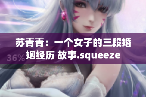 苏青青：一个女子的三段婚姻经历 故事.squeeze