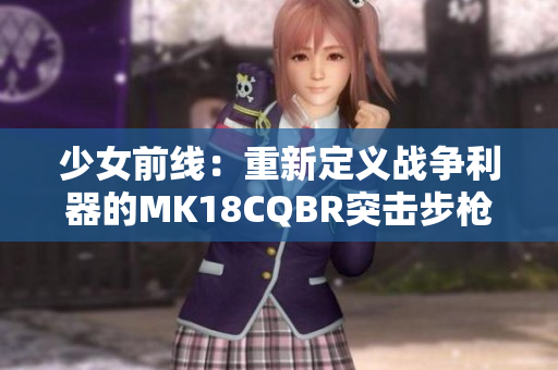 少女前线：重新定义战争利器的MK18CQBR突击步枪