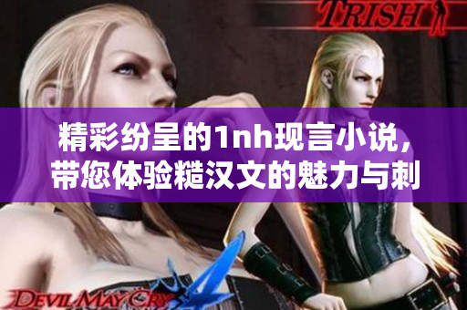精彩纷呈的1nh现言小说，带您体验糙汉文的魅力与刺激