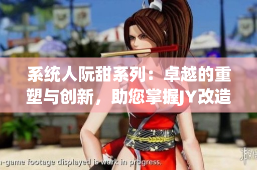 系统人阮甜系列：卓越的重塑与创新，助您掌握JY改造的精髓