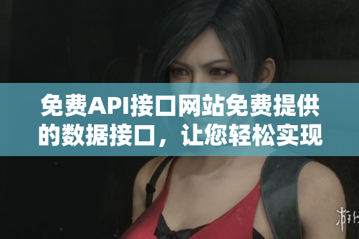 免费API接口网站免费提供的数据接口，让您轻松实现数据调用