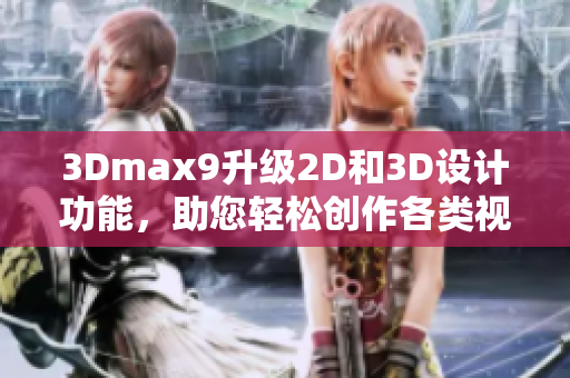 3Dmax9升级2D和3D设计功能，助您轻松创作各类视觉作品