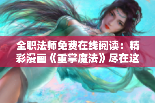 全职法师免费在线阅读：精彩漫画《重掌魔法》尽在这里！