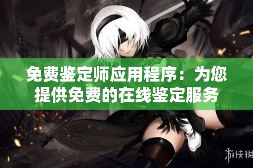 免费鉴定师应用程序：为您提供免费的在线鉴定服务