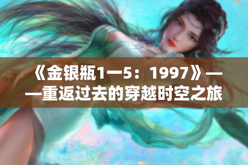 《金银瓶1一5：1997》——重返过去的穿越时空之旅