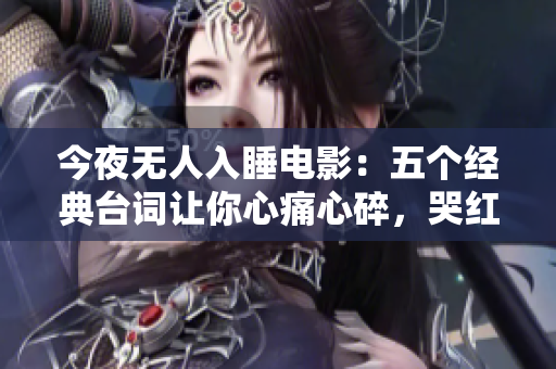 今夜无人入睡电影：五个经典台词让你心痛心碎，哭红了眼眶