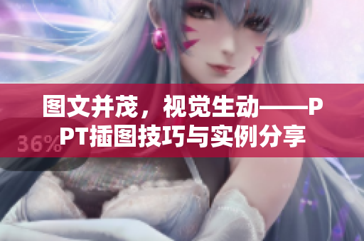 图文并茂，视觉生动——PPT插图技巧与实例分享